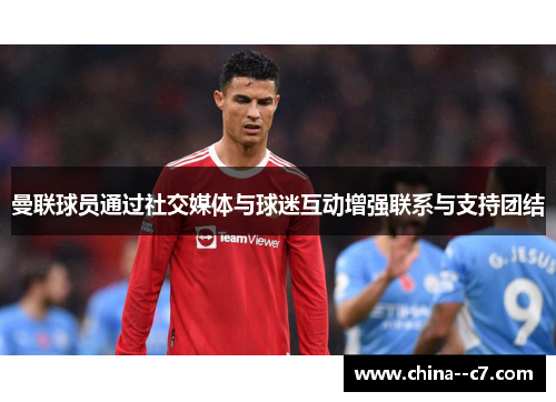曼联球员通过社交媒体与球迷互动增强联系与支持团结