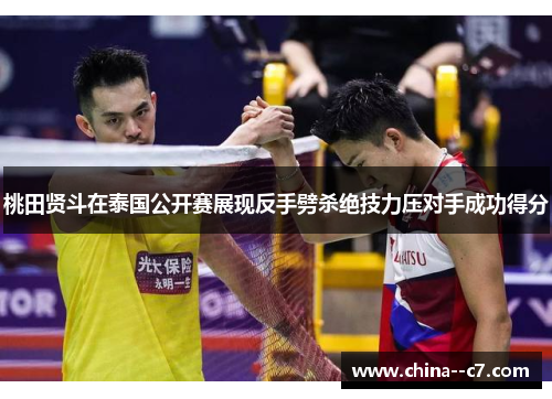 桃田贤斗在泰国公开赛展现反手劈杀绝技力压对手成功得分 桃田贤斗在泰国公开赛展现反手劈杀绝技力压对手成功得分