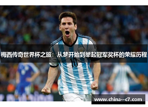 梅西传奇世界杯之旅：从梦开始到举起冠军奖杯的荣耀历程