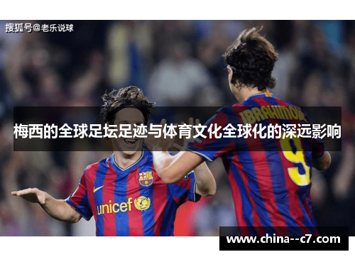 梅西的全球足坛足迹与体育文化全球化的深远影响 梅西的全球足坛足迹与体育文化全球化的深远影响