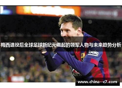 梅西退役后全球足球新纪元崛起的领军人物与未来趋势分析