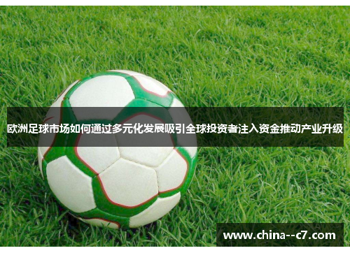 欧洲足球市场如何通过多元化发展吸引全球投资者注入资金推动产业升级 欧洲足球市场如何通过多元化发展吸引全球投资者注入资金推动产业升级