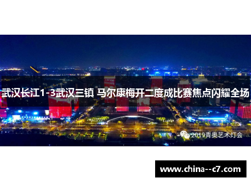 武汉长江1-3武汉三镇 马尔康梅开二度成比赛焦点闪耀全场