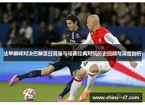 法甲巅峰对决巴黎圣日耳曼与马赛经典对抗历史回顾与深度剖析 法甲巅峰对决巴黎圣日耳曼与马赛经典对抗历史回顾与深度剖析