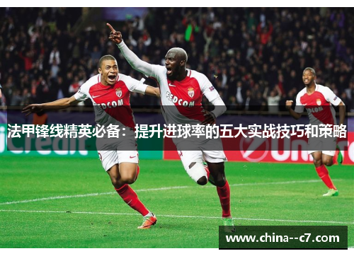 法甲锋线精英必备:提升进球率的五大实战技巧和策略 法甲锋线精英必备:提升进球率的五大实战技巧和策略