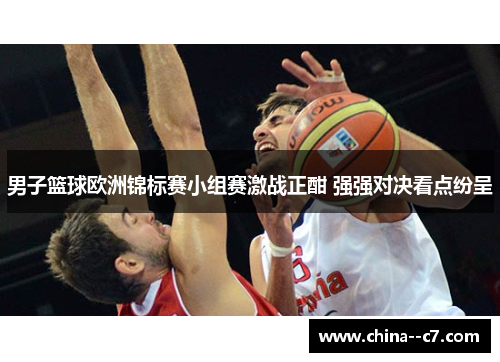 男子篮球欧洲锦标赛小组赛激战正酣 强强对决看点纷呈