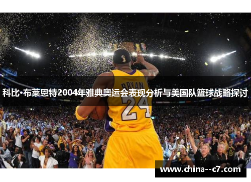 科比·布莱恩特2004年雅典奥运会表现分析与美国队篮球战略探讨