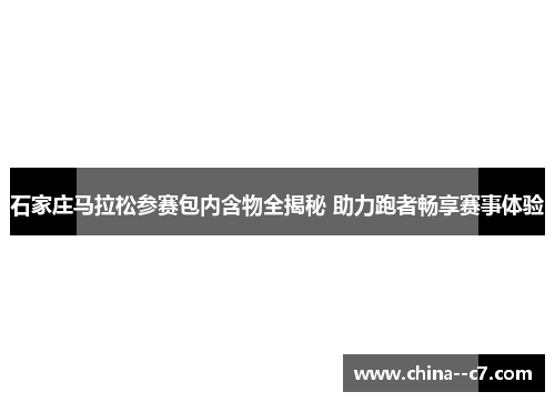 石家庄马拉松参赛包内含物全揭秘 助力跑者畅享赛事体验