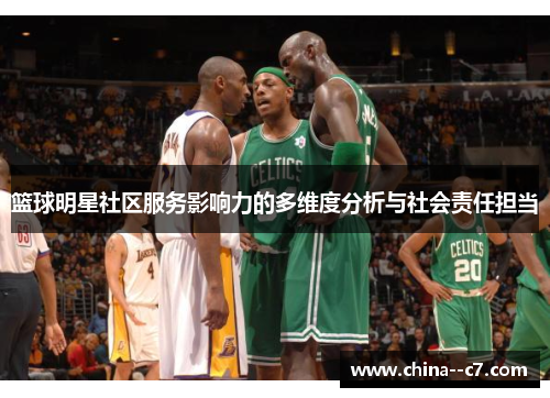 篮球明星社区服务影响力的多维度分析与社会责任担当 篮球明星社区服务影响力的多维度分析与社会责任担当