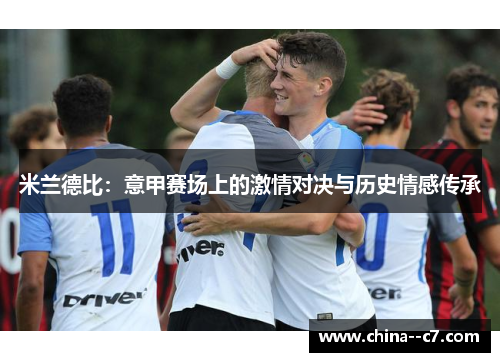 米兰德比:意甲赛场上的激情对决与历史情感传承 米兰德比:意甲赛场上的激情对决与历史情感传承