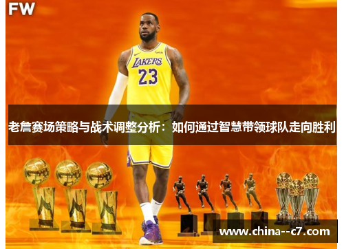 老詹赛场策略与战术调整分析：如何通过智慧带领球队走向胜利