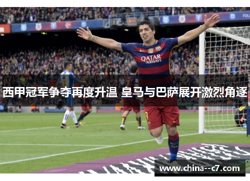 西甲冠军争夺再度升温 皇马与巴萨展开激烈角逐