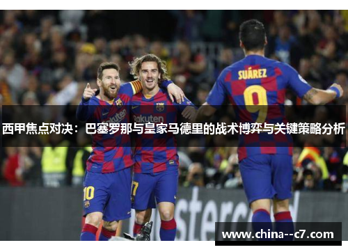 西甲焦点对决：巴塞罗那与皇家马德里的战术博弈与关键策略分析