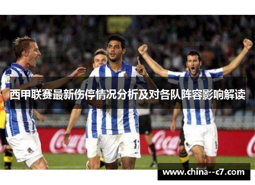 西甲联赛最新伤停情况分析及对各队阵容影响解读