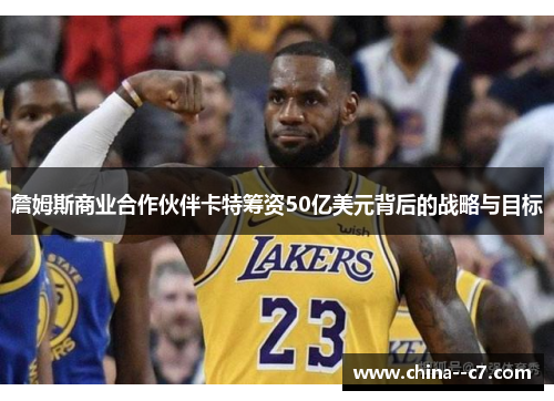 詹姆斯商业合作伙伴卡特筹资50亿美元背后的战略与目标