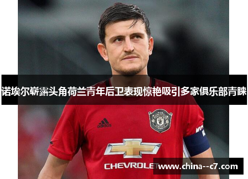 诺埃尔崭露头角荷兰青年后卫表现惊艳吸引多家俱乐部青睐