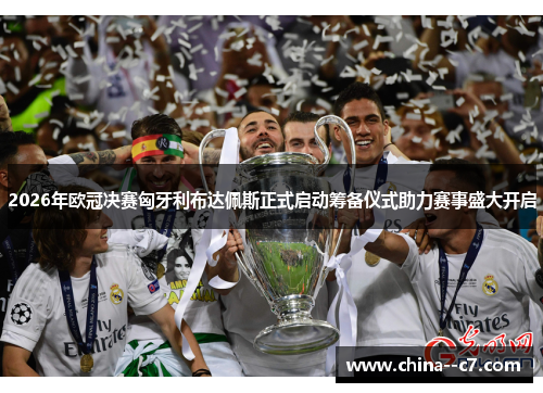 2026年欧冠决赛匈牙利布达佩斯正式启动筹备仪式助力赛事盛大开启