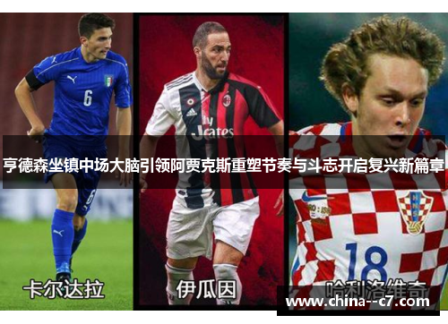 亨德森坐镇中场大脑引领阿贾克斯重塑节奏与斗志开启复兴新篇章