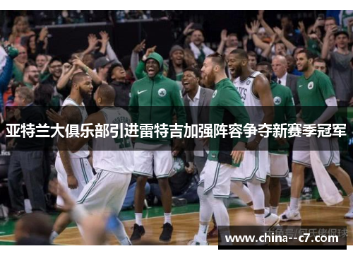 亚特兰大俱乐部引进雷特吉加强阵容争夺新赛季冠军