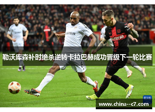 勒沃库森补时绝杀逆转卡拉巴赫成功晋级下一轮比赛