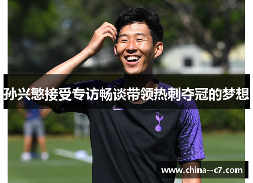 孙兴慜接受专访畅谈带领热刺夺冠的梦想