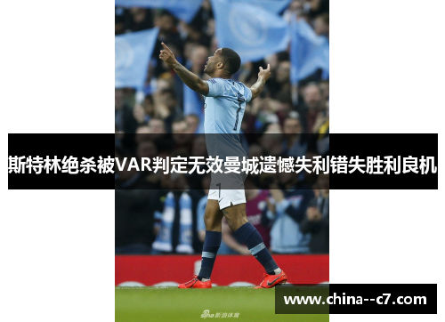 斯特林绝杀被VAR判定无效曼城遗憾失利错失胜利良机
