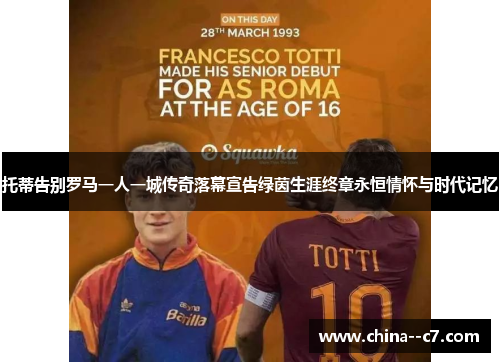 托蒂告别罗马一人一城传奇落幕宣告绿茵生涯终章永恒情怀与时代记忆 托蒂告别罗马一人一城传奇落幕宣告绿茵生涯终章永恒情怀与时代记忆