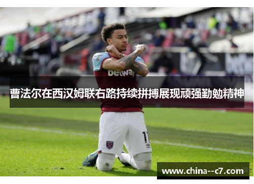 曹法尔在西汉姆联右路持续拼搏展现顽强勤勉精神
