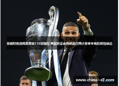 曼城财务违规案面临115项指控 英超听证会持续进行预计赛季末有阶段性结论