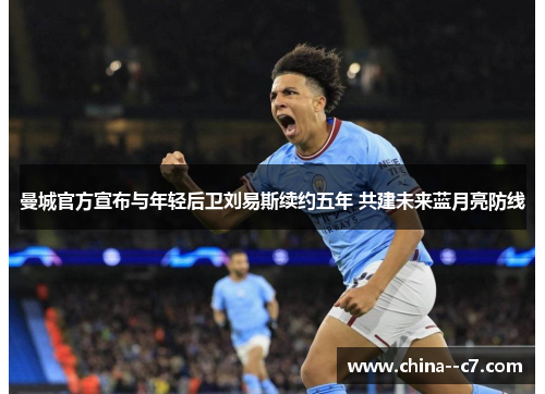 曼城官方宣布与年轻后卫刘易斯续约五年 共建未来蓝月亮防线