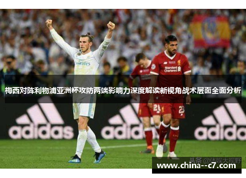 梅西对阵利物浦亚洲杯攻防两端影响力深度解读新视角战术层面全面分析