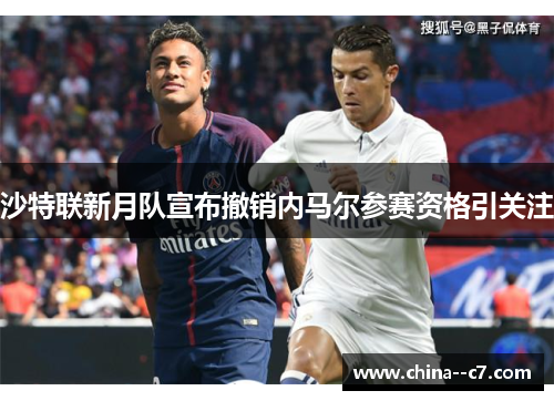 沙特联新月队宣布撤销内马尔参赛资格引关注