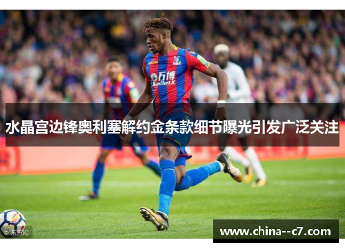 水晶宫边锋奥利塞解约金条款细节曝光引发广泛关注