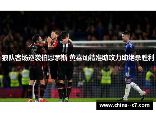 狼队客场逆袭伯恩茅斯 黄喜灿精准助攻力助绝杀胜利 狼队客场逆袭伯恩茅斯 黄喜灿精准助攻力助绝杀胜利