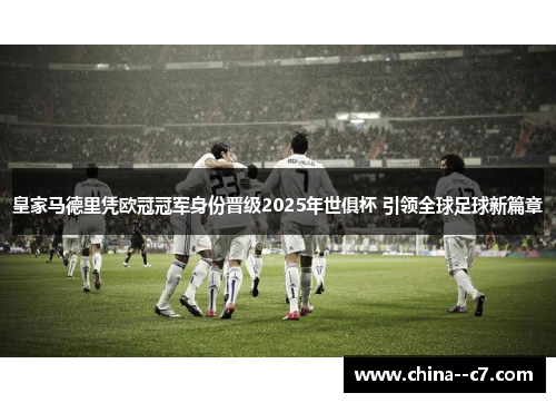 皇家马德里凭欧冠冠军身份晋级2025年世俱杯 引领全球足球新篇章