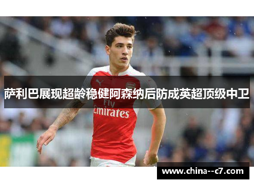 萨利巴展现超龄稳健阿森纳后防成英超顶级中卫