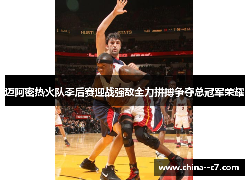 迈阿密热火队季后赛迎战强敌全力拼搏争夺总冠军荣耀