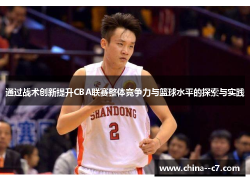 通过战术创新提升CBA联赛整体竞争力与篮球水平的探索与实践