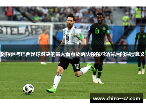 阿根廷与巴西足球对决的最大看点及两队强强对话背后的深层意义