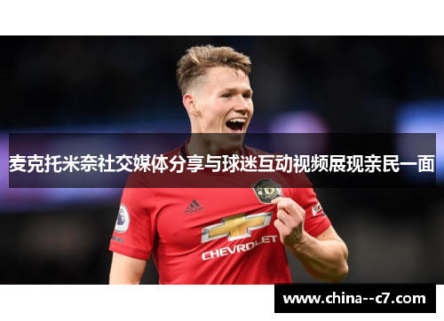 麦克托米奈社交媒体分享与球迷互动视频展现亲民一面