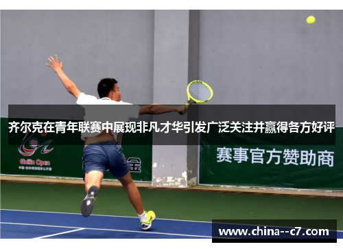 齐尔克在青年联赛中展现非凡才华引发广泛关注并赢得各方好评