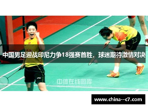 中国男足迎战印尼力争18强赛首胜，球迷期待激情对决