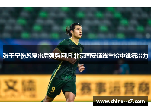 张玉宁伤愈复出后强势回归 北京国安锋线重拾中锋统治力