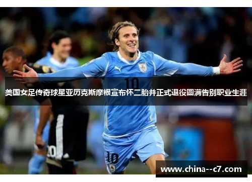 美国女足传奇球星亚历克斯摩根宣布怀二胎并正式退役圆满告别职业生涯