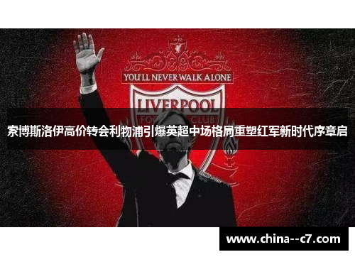 索博斯洛伊高价转会利物浦引爆英超中场格局重塑红军新时代序章启