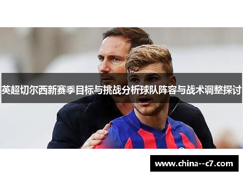 英超切尔西新赛季目标与挑战分析球队阵容与战术调整探讨