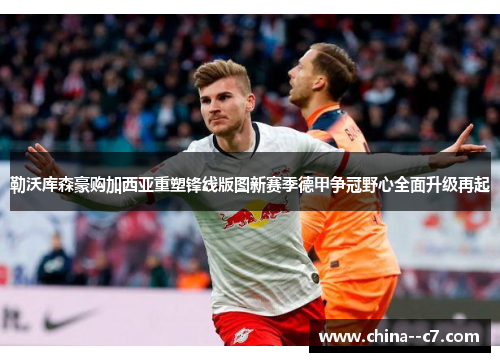 勒沃库森豪购加西亚重塑锋线版图新赛季德甲争冠野心全面升级再起