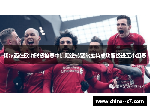 切尔西在欧协联资格赛中惊险逆转塞尔维特成功晋级进军小组赛