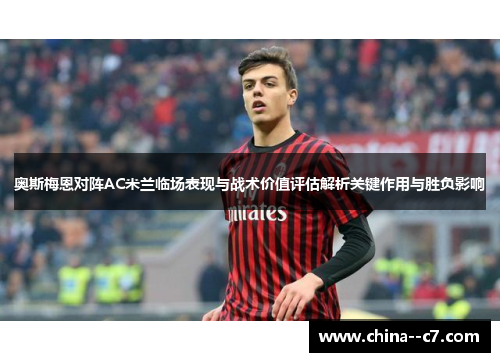 奥斯梅恩对阵AC米兰临场表现与战术价值评估解析关键作用与胜负影响