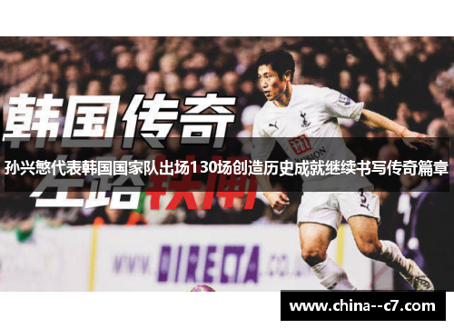 孙兴慜代表韩国国家队出场130场创造历史成就继续书写传奇篇章 孙兴慜代表韩国国家队出场130场创造历史成就继续书写传奇篇章